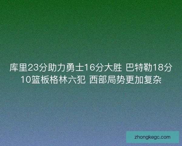 库里23分助力勇士16分大胜 巴特勒18分10篮板格林六犯 西部局势更加复杂